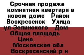 Срочная продажа! 1-комнатная квартира в новом доме › Район ­ Воскресенск › Улица ­ ул.Зелинского › Дом ­ 4 › Общая площадь ­ 38 › Цена ­ 2 350 000 - Московская обл., Воскресенский р-н, Воскресенск г. Недвижимость » Квартиры продажа   . Московская обл.